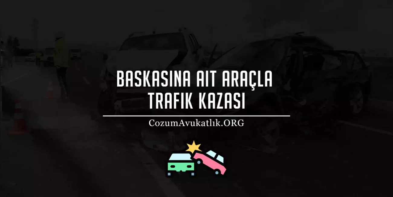 Başkasına Ait Araçla Trafik Kazası