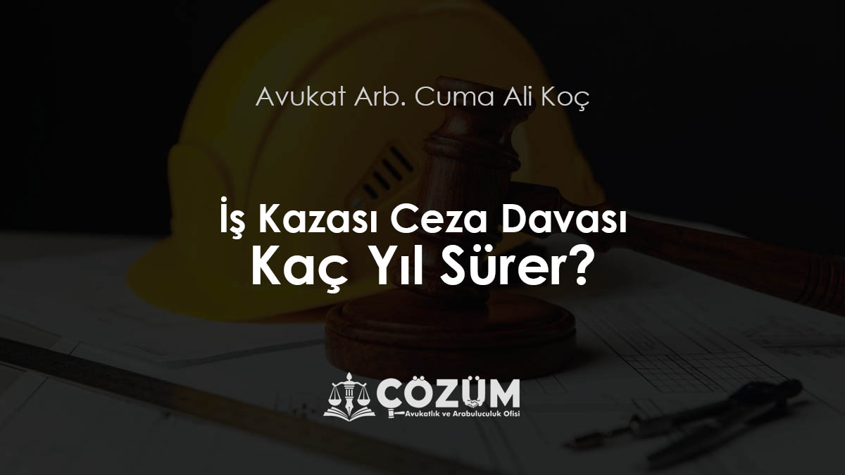 İş Kazası Ceza Davası Kaç Yıl Sürer?