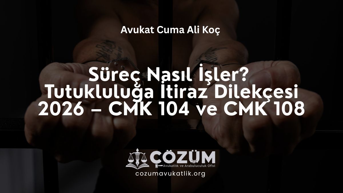 Süreç Nasıl İşler? Tutukluluğa İtiraz Dilekçesi 2026 – CMK 104 ve CMK 108