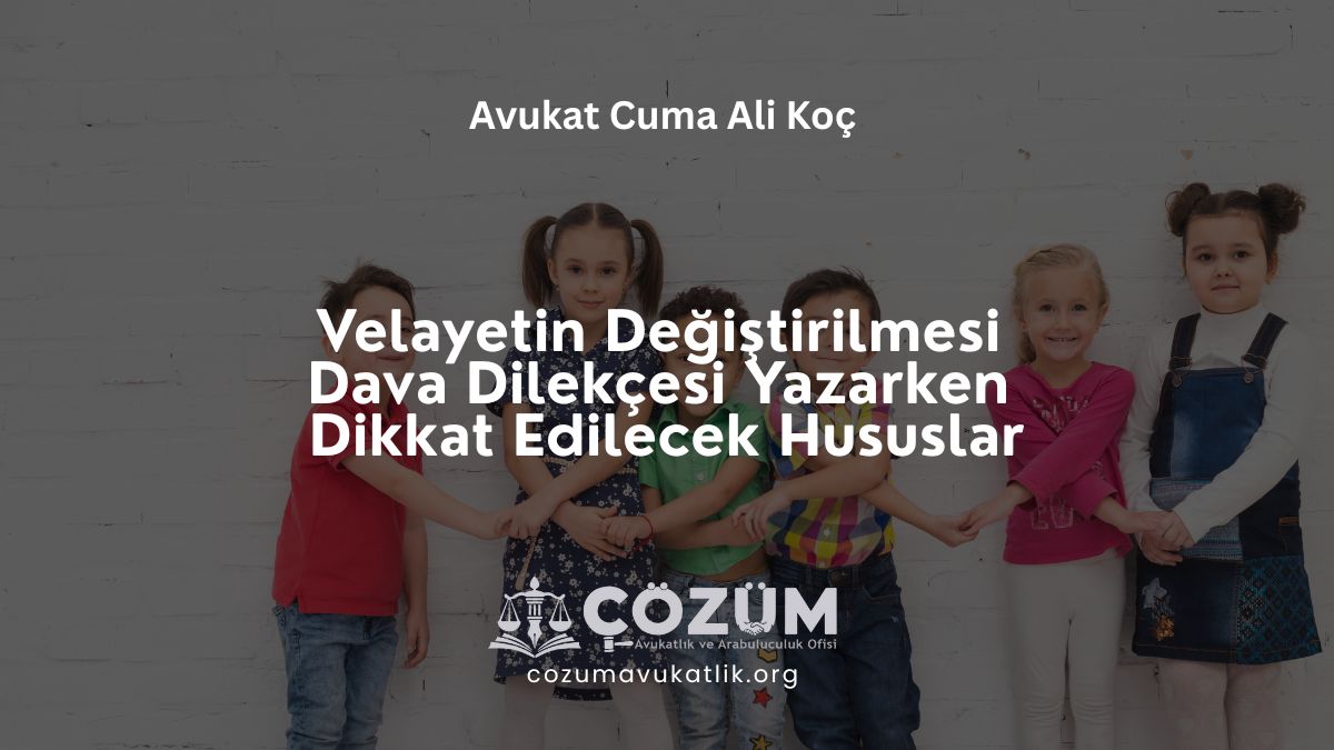 Velayetin Değiştirilmesi Dava Dilekçesi Yazarken Dikkat Edilecek Hususlar