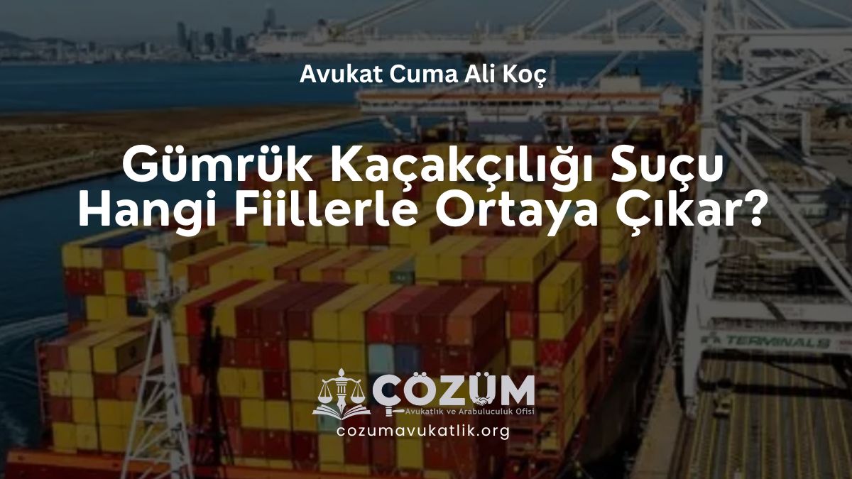 Gümrük Kaçakçılığı Suçu Hangi Fiillerle Ortaya Çıkar?