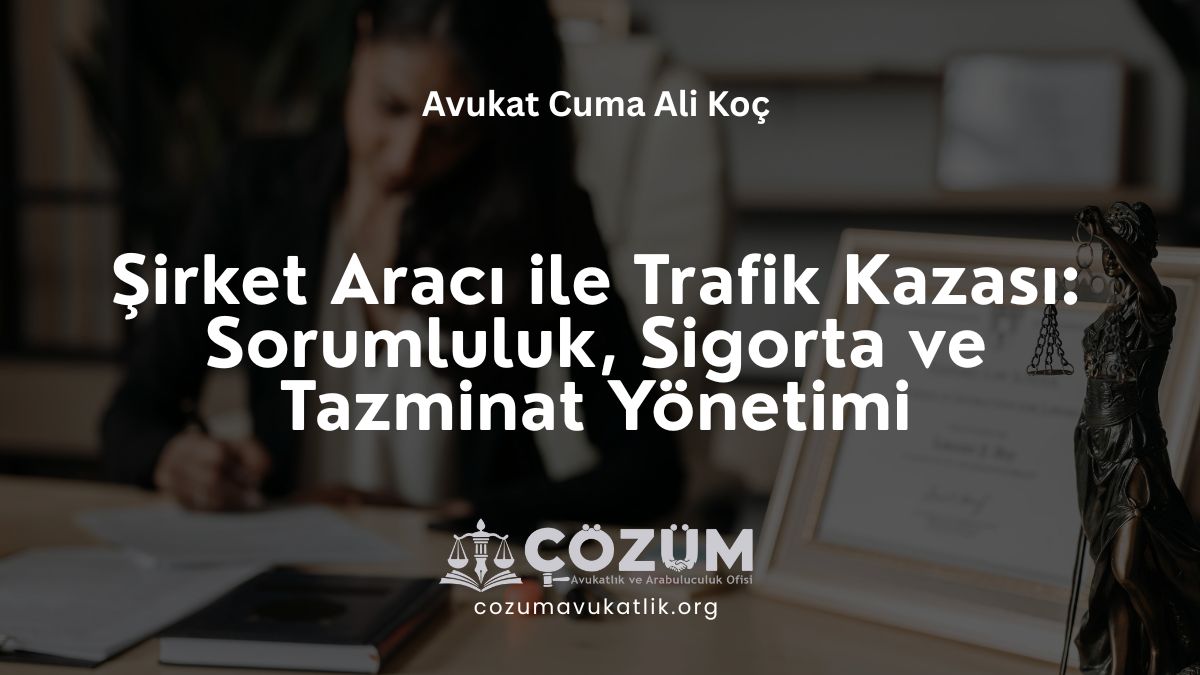 Şirket Aracı ile Trafik Kazası: Sorumluluk, Sigorta ve Tazminat Yönetimi