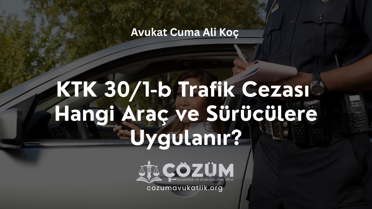 KTK 30/1-b Trafik Cezası Hangi Araç ve Sürücülere Uygulanır?