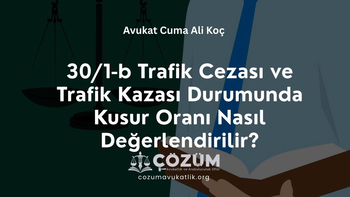 30/1-b Trafik Cezası ve Trafik Kazası Durumunda Kusur Oranı Nasıl Değerlendirilir?