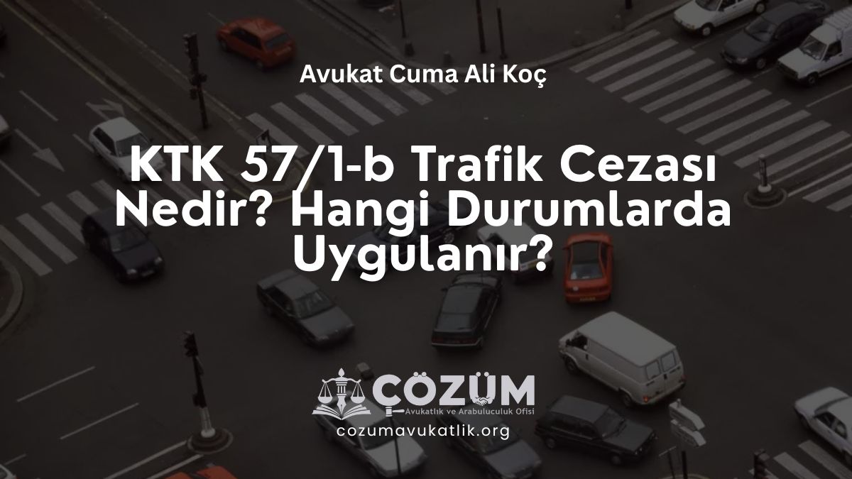 KTK 57/1-b Trafik Cezası Nedir? Hangi Durumlarda Uygulanır?