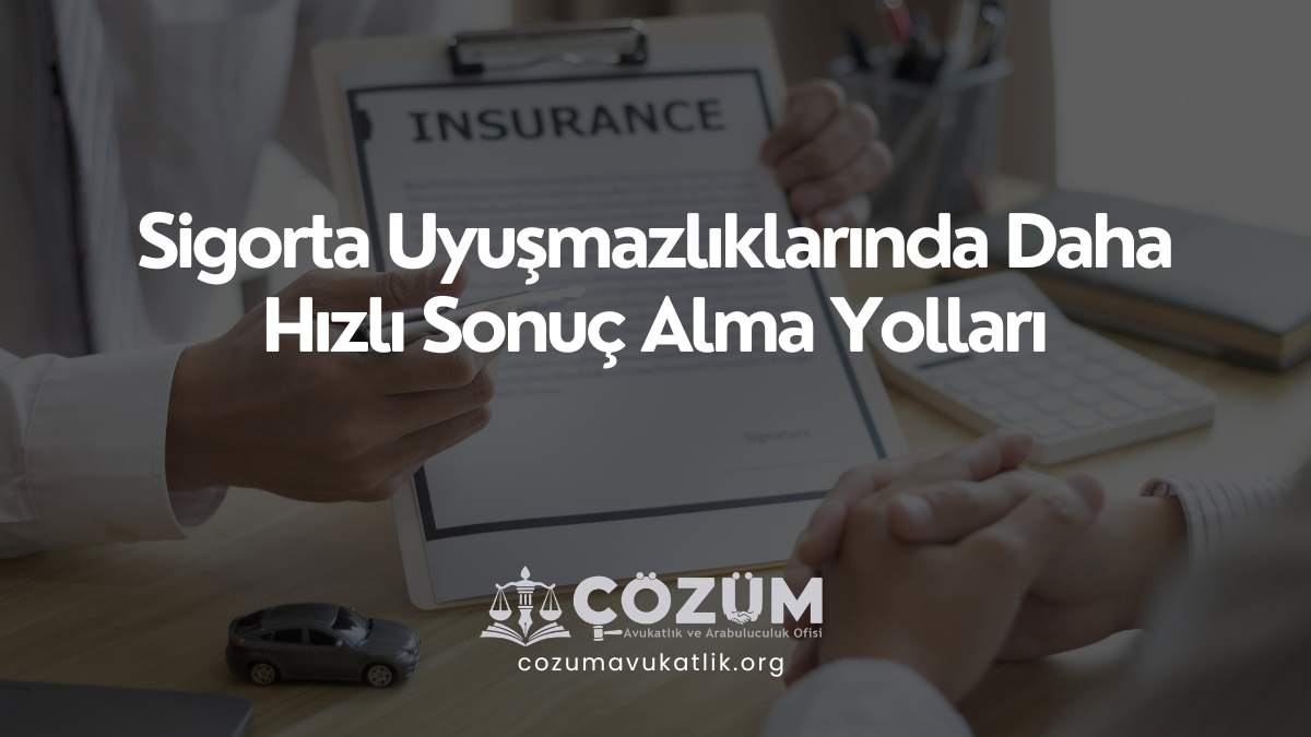 Sigorta Uyuşmazlıklarında Daha Hızlı Sonuç Alma Yolları
