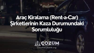 Araç Kiralama (Rent-a-Car) Şirketlerinin Kaza Durumundaki Sorumluluğu