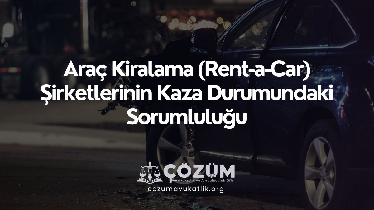 Araç Kiralama (Rent-a-Car) Şirketlerinin Kaza Durumundaki Sorumluluğu