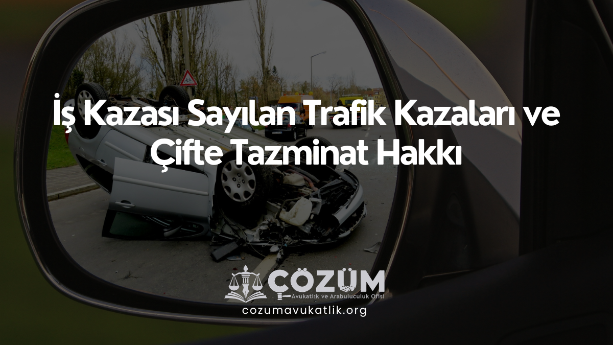 İş Kazası Sayılan Trafik Kazaları ve Çifte Tazminat Hakkı
